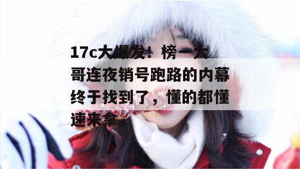 17c大爆发！榜一大哥连夜销号跑路的内幕终于找到了，懂的都懂速来拿。