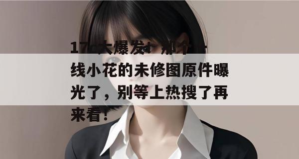 17c大爆发！那个一线小花的未修图原件曝光了，别等上热搜了再来看！